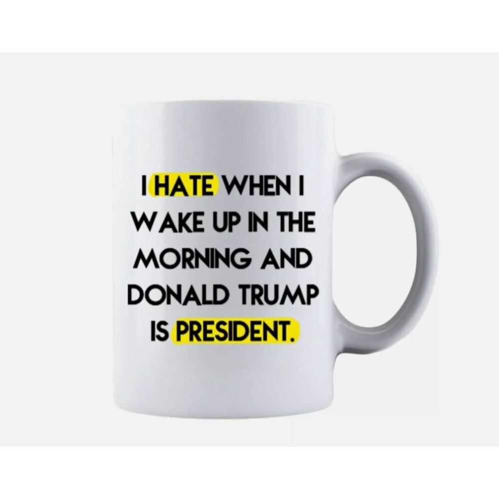 I Hate When I Wake Up In The Morning And Donald Trump Is President Coffee Mug
